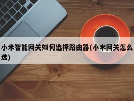 小米智能网关如何选择路由器(小米网关怎么选)