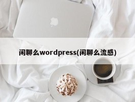 闲聊么wordpress(闲聊么流感)