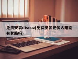 免费安装discuz(免费安装光伏太阳能有套路吗)