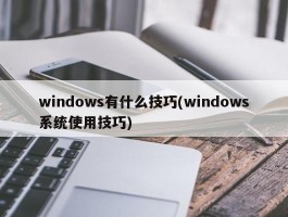 windows有什么技巧(windows系统使用技巧)