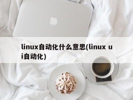 linux自动化什么意思(linux ui自动化)