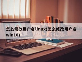怎么修改用户名linux(怎么修改用户名win10)