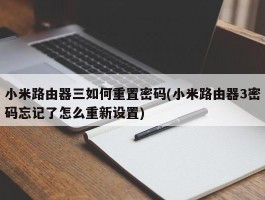 小米路由器三如何重置密码(小米路由器3密码忘记了怎么重新设置)