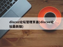 discuz论坛管理页面(discuz论坛最新版)