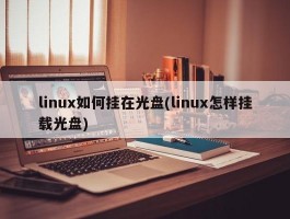 linux如何挂在光盘(linux怎样挂载光盘)