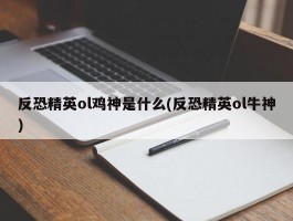 反恐精英ol鸡神是什么(反恐精英ol牛神)