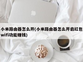 小米路由器怎么开(小米路由器怎么开启红包wifi功能赚钱)