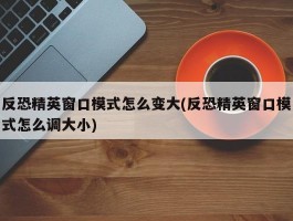 反恐精英窗口模式怎么变大(反恐精英窗口模式怎么调大小)