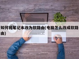 如何将笔记本改为软路由(电脑怎么改成软路由)