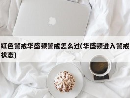 红色警戒华盛顿警戒怎么过(华盛顿进入警戒状态)