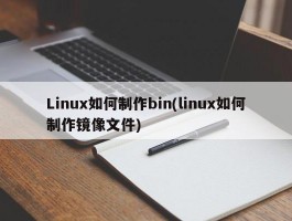 Linux如何制作bin(linux如何制作镜像文件)