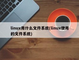 linux用什么文件系统(linux使用的文件系统)