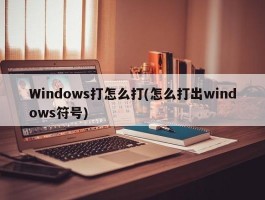 Windows打怎么打(怎么打出windows符号)