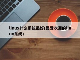 linux什么系统最好(最受欢迎的linux系统)