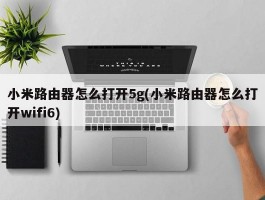 小米路由器怎么打开5g(小米路由器怎么打开wifi6)