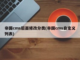 帝国cms后面修改分类(帝国cms自定义列表)