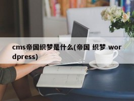 cms帝国织梦是什么(帝国 织梦 wordpress)