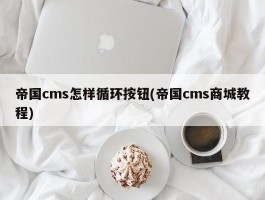 帝国cms怎样循环按钮(帝国cms商城教程)