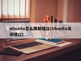 ubuntu怎么限制端口(Ubuntu关闭端口)