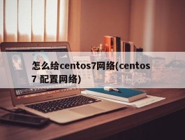 怎么给centos7网络(centos 7 配置网络)