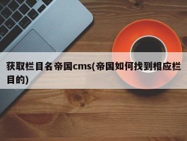 获取栏目名帝国cms(帝国如何找到相应栏目的)