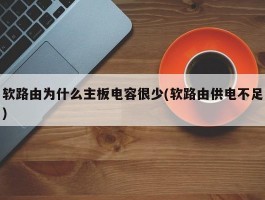 软路由为什么主板电容很少(软路由供电不足)