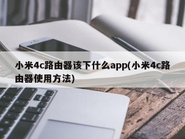 小米4c路由器该下什么app(小米4c路由器使用方法)