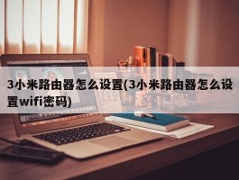 3小米路由器怎么设置(3小米路由器怎么设置wifi密码)