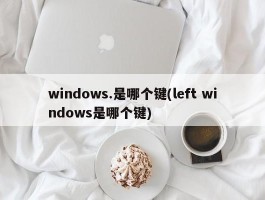 windows.是哪个键(left windows是哪个键)