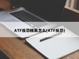 ATF反恐精英怎么(ATF反恐)