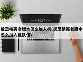 反恐精英老版本怎么加人机(反恐精英老版本怎么加人机队伍)