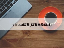 discuz深蓝(深蓝网络网址)