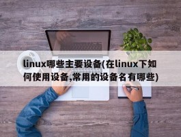 linux哪些主要设备(在linux下如何使用设备,常用的设备名有哪些)