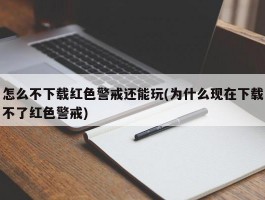 怎么不下载红色警戒还能玩(为什么现在下载不了红色警戒)