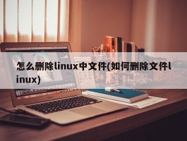 怎么删除linux中文件(如何删除文件linux)