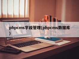 phpcms字段管理(phpcms数据库)