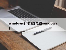 windows什么登(电脑windows)