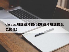 discuz加载图片慢(网站图片加载慢怎么优化)