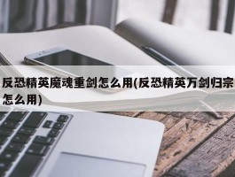 反恐精英魔魂重剑怎么用(反恐精英万剑归宗怎么用)