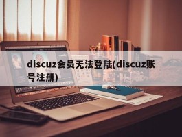 discuz会员无法登陆(discuz账号注册)