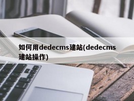 如何用dedecms建站(dedecms建站操作)