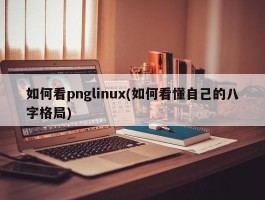 如何看pnglinux(如何看懂自己的八字格局)