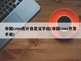 帝国cms统计自定义字段(帝国cms开发手册)