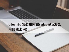 ubuntu怎么用网线(ubuntu怎么用网线上网)