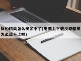 反恐精英怎么安装不了(电脑上下载反恐精英怎么装不上呢)