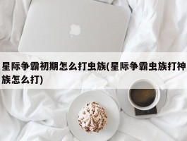 星际争霸初期怎么打虫族(星际争霸虫族打神族怎么打)