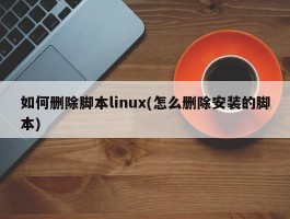 如何删除脚本linux(怎么删除安装的脚本)