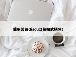 催眠营销discuz(催眠式销售)