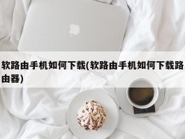 软路由手机如何下载(软路由手机如何下载路由器)