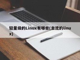 轻量级的Linux有哪些(主流的linux)